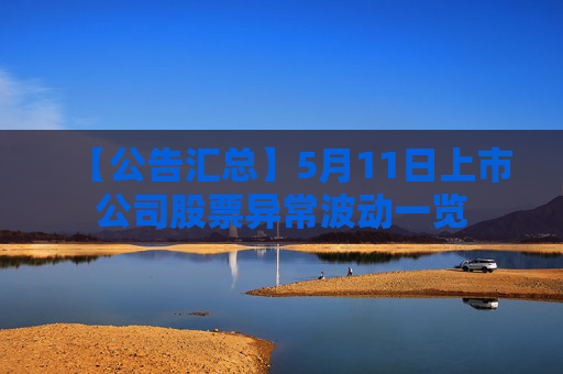 【公告匯總】5月11日上市公司股票異常波動(dòng)一覽  第1張