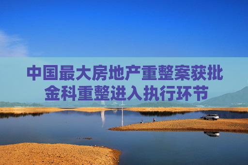 中國(guó)最大房地產(chǎn)重整案獲批 金科重整進(jìn)入執(zhí)行環(huán)節(jié)
