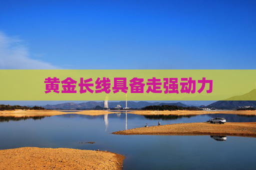黃金長(zhǎng)線具備走強(qiáng)動(dòng)力
