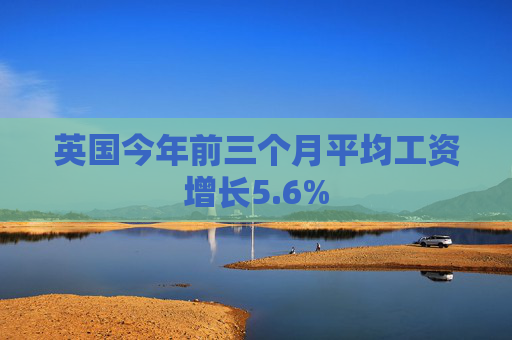 英國今年前三個月平均工資增長5.6%