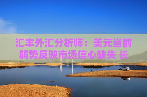 匯豐外匯分析師：美元當(dāng)前弱勢(shì)反映市場(chǎng)信心缺失 長(zhǎng)期結(jié)構(gòu)性貶值風(fēng)險(xiǎn)尚不明確