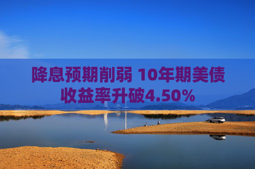 降息預(yù)期削弱 10年期美債收益率升破4.50%
