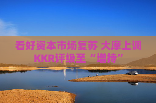 看好資本市場復蘇 大摩上調(diào)KKR評級至“增持”