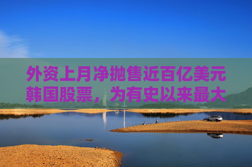 外資上月凈拋售近百億美元韓國(guó)股票，為有史以來最大規(guī)模