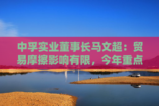 中孚實(shí)業(yè)董事長(zhǎng)馬文超：貿(mào)易摩擦影響有限，今年重點(diǎn)工作包括高精鋁提產(chǎn)提效等