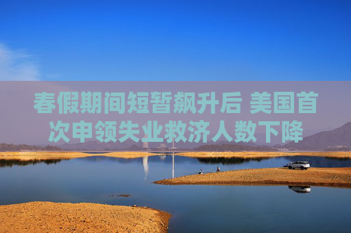 春假期間短暫飆升后 美國首次申領(lǐng)失業(yè)救濟(jì)人數(shù)下降