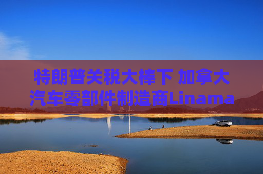 特朗普關(guān)稅大棒下 加拿大汽車零部件制造商Linamar或意外受益