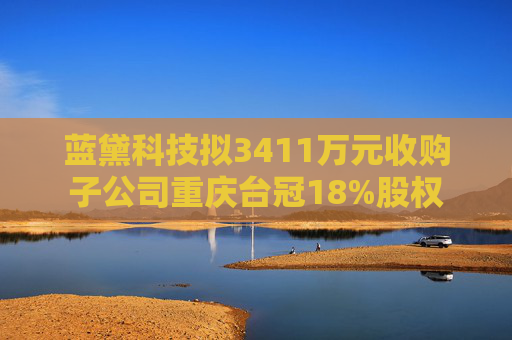 藍(lán)黛科技擬3411萬元收購子公司重慶臺冠18%股權(quán)