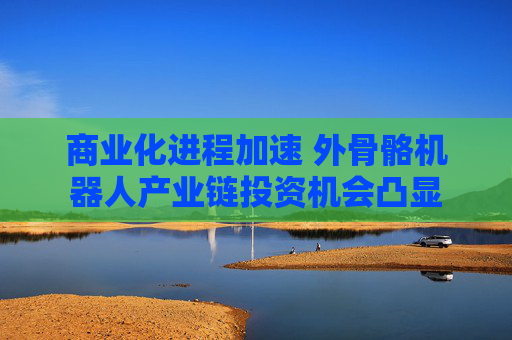 商業(yè)化進(jìn)程加速 外骨骼機(jī)器人產(chǎn)業(yè)鏈投資機(jī)會(huì)凸顯