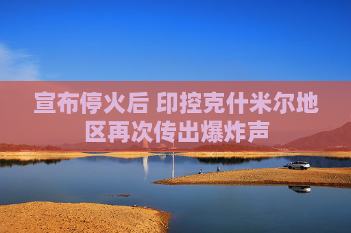 宣布停火后 印控克什米爾地區(qū)再次傳出爆炸聲  第1張
