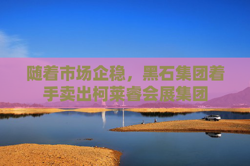 隨著市場企穩(wěn)，黑石集團(tuán)著手賣出柯萊睿會(huì)展集團(tuán)  第1張