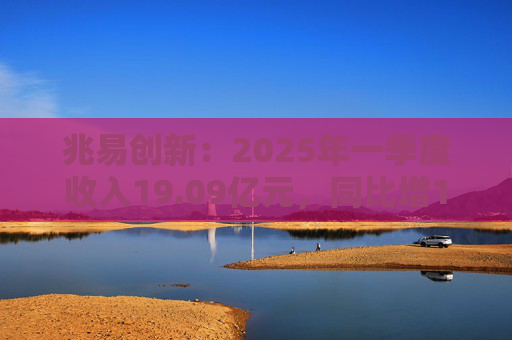 兆易創(chuàng)新：2025年一季度收入19.09億元，同比增17.32%