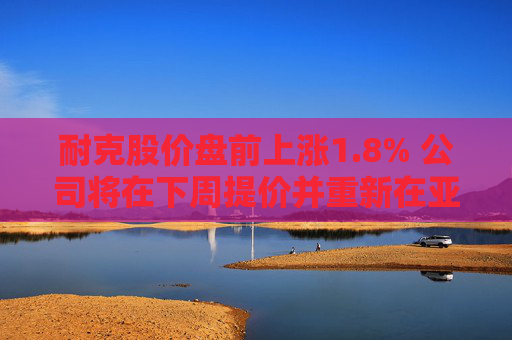耐克股價盤前上漲1.8% 公司將在下周提價并重新在亞馬遜上銷售