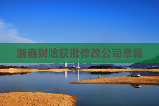 浙商財(cái)險(xiǎn)獲批修改公司章程