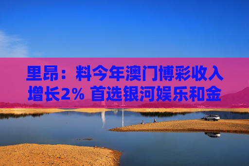 里昂：料今年澳門博彩收入增長2% 首選銀河娛樂和金沙中國