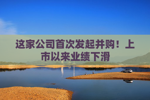 這家公司首次發(fā)起并購！上市以來業(yè)績下滑