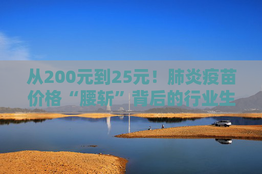 從200元到25元！肺炎疫苗價(jià)格“腰斬”背后的行業(yè)生死局