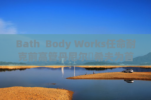 Bath  Body Works任命耐克前高管丹尼爾?希夫為首席執(zhí)行官 第1張