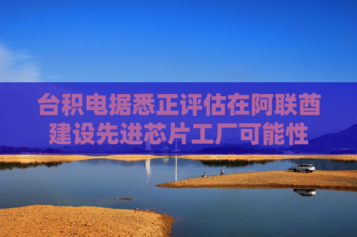 臺積電據(jù)悉正評估在阿聯(lián)酋建設(shè)先進(jìn)芯片工廠可能性