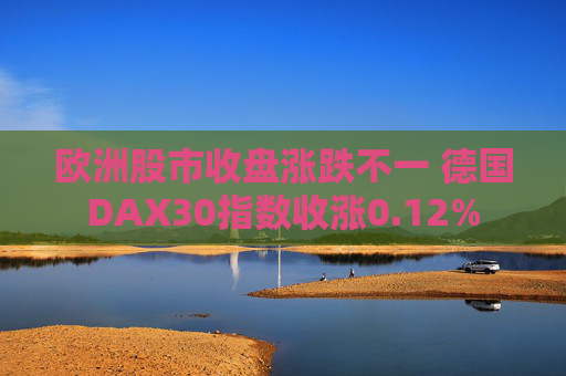 歐洲股市收盤(pán)漲跌不一 德國(guó)DAX30指數(shù)收漲0.12%