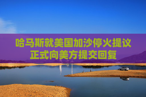 哈馬斯就美國(guó)加沙?；鹛嶙h正式向美方提交回復(fù)