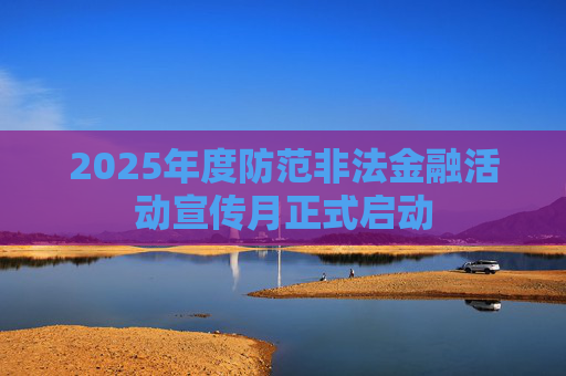 2025年度防范非法金融活動(dòng)宣傳月正式啟動(dòng)