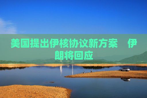 美國(guó)提出伊核協(xié)議新方案　伊朗將回應(yīng)