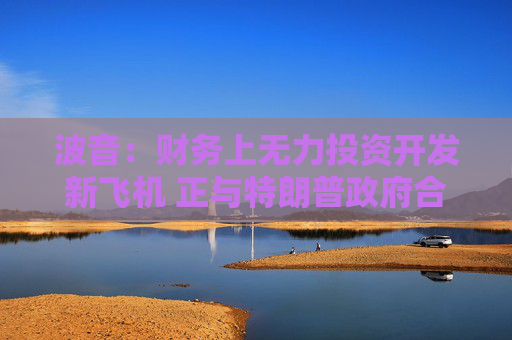 波音：財務(wù)上無力投資開發(fā)新飛機(jī) 正與特朗普政府合作  第1張