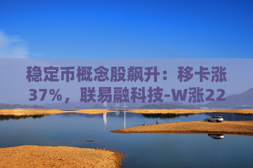 穩(wěn)定幣概念股飆升：移卡漲37%，聯(lián)易融科技-W漲22%，眾安在線漲11%
