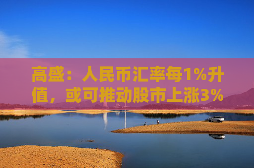 高盛：人民幣匯率每1%升值，或可推動(dòng)股市上漲3%
