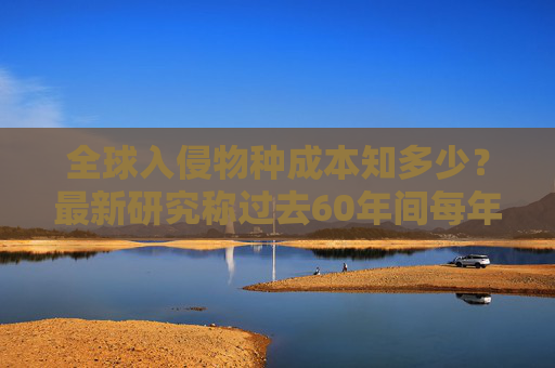 全球入侵物種成本知多少？最新研究稱過去60年間每年約350億美元
