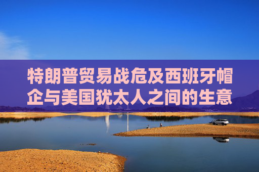 特朗普貿(mào)易戰(zhàn)危及西班牙帽企與美國(guó)猶太人之間的生意