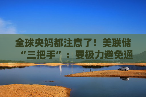 全球央媽都注意了！美聯(lián)儲“三把手”：要極力避免通脹變得高度持續(xù)