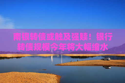 南銀轉(zhuǎn)債或觸及強(qiáng)贖！銀行轉(zhuǎn)債規(guī)模今年將大幅縮水
