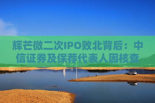 輝芒微二次IPO敗北背后：中信證券及保薦代表人因核查失職遭監(jiān)管措施