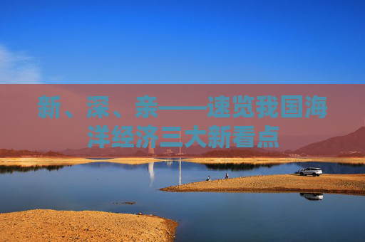 新、深、親——速覽我國海洋經(jīng)濟(jì)三大新看點(diǎn)