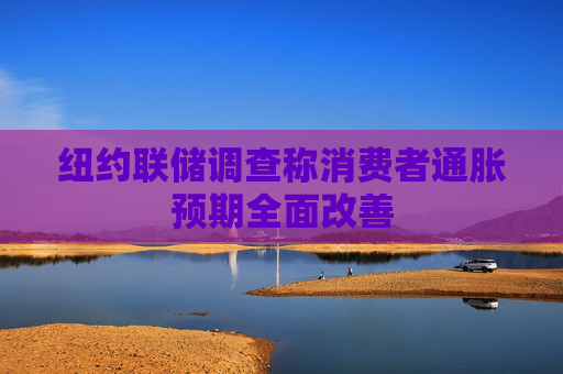 紐約聯(lián)儲調(diào)查稱消費者通脹預(yù)期全面改善