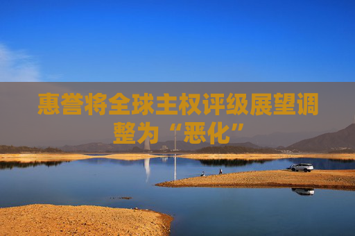 惠譽(yù)將全球主權(quán)評級(jí)展望調(diào)整為“惡化”