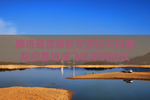 摩洛哥皇家航空接近與波音和空客達(dá)成飛機(jī)采購(gòu)協(xié)議  第1張