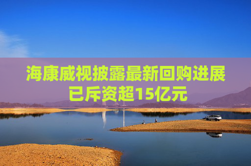 ?？低暸蹲钚禄刭忂M(jìn)展 已斥資超15億元