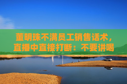 董明珠不滿員工銷售話術(shù)，直播中直接打斷：不要講喝湯，你應(yīng)該講為什么大廚喜歡用這樣的鍋煲湯
