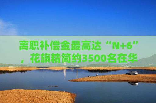 離職補(bǔ)償金最高達(dá)“N+6”，花旗精簡(jiǎn)約3500名在華技術(shù)人員 行業(yè)掀起效率革命？