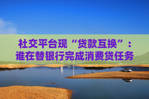 社交平臺現“貸款互換”：誰在替銀行完成消費貸任務