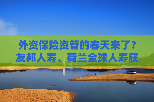 外資保險資管的春天來了？友邦人壽、荷蘭全球人壽獲批籌建保險資管公司，李云澤最新講話透露這些信號