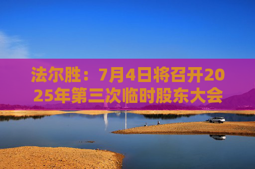 法爾勝：7月4日將召開2025年第三次臨時股東大會