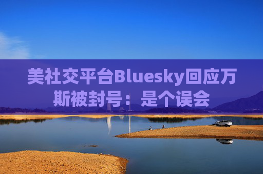 美社交平臺Bluesky回應(yīng)萬斯被封號：是個誤會