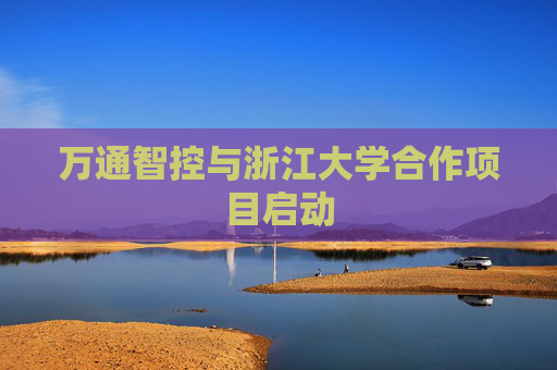 萬通智控與浙江大學合作項目啟動