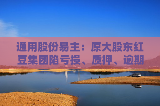 通用股份易主：原大股東紅豆集團陷虧損、質(zhì)押、逾期、凍結四大困境