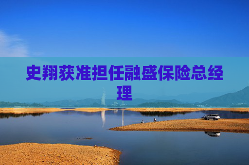 史翔獲準(zhǔn)擔(dān)任融盛保險總經(jīng)理