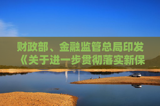 財(cái)政部、金融監(jiān)管總局印發(fā)《關(guān)于進(jìn)一步貫徹落實(shí)新保險(xiǎn)合同會(huì)計(jì)準(zhǔn)則的通知》